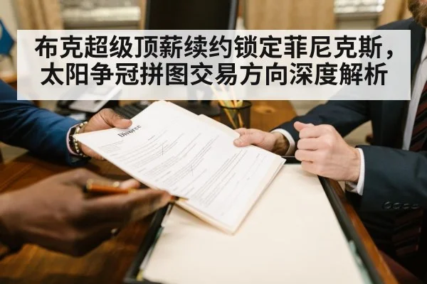 布克超级顶薪续约锁定菲尼克斯，太阳争冠拼图交易方向深度解析