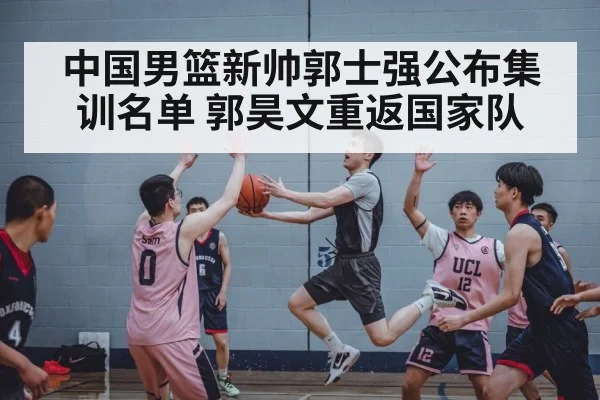 中国男篮新帅郭士强公布集训名单 郭昊文重返国家队