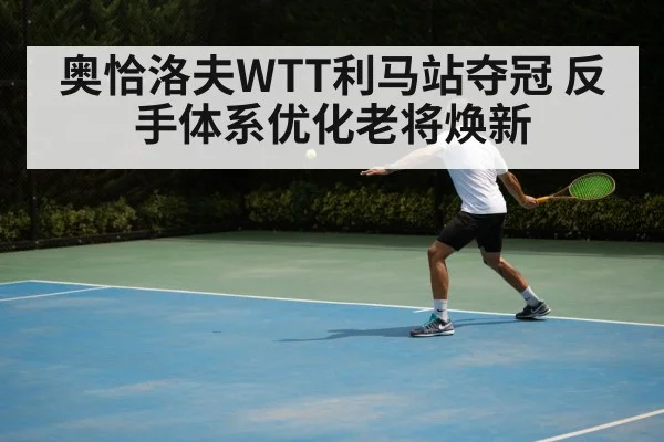 奥恰洛夫WTT利马站夺冠 反手体系优化老将焕新
