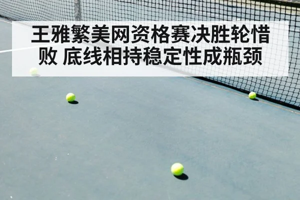 王雅繁美网资格赛决胜轮惜败 底线相持稳定性成瓶颈
