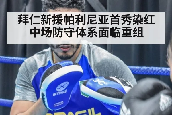 拜仁新援帕利尼亚首秀染红 中场防守体系面临重组