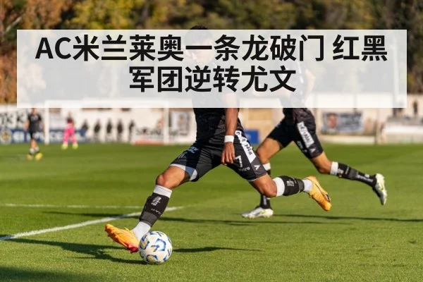 AC米兰莱奥一条龙破门 红黑军团逆转尤文
